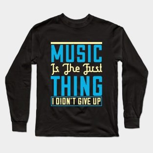 Music is the first thing I didn't give up Long Sleeve T-Shirt